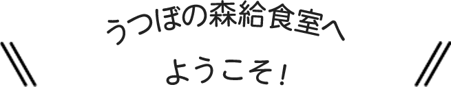 うつぼの森給食室へようこそ！